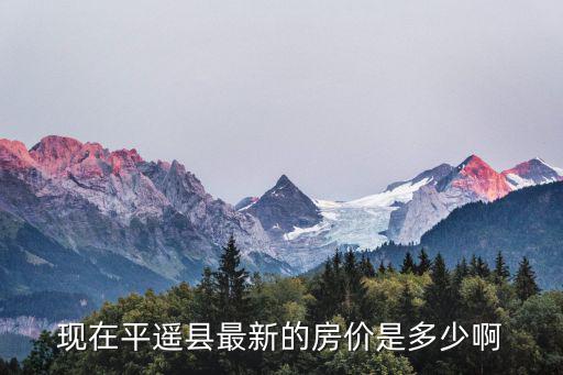 目前平遙房?jī)r(jià)如何，平遙現(xiàn)在買樓房多少錢一平了