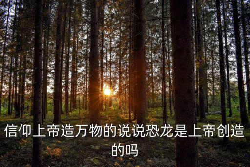 造萬物,恐龍是上帝創造的還是毀滅者?