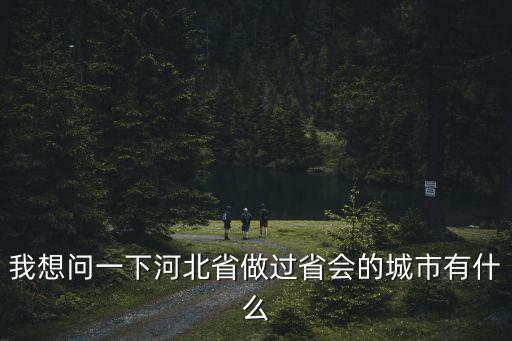 我想問一下河北省做過省會的城市有什么