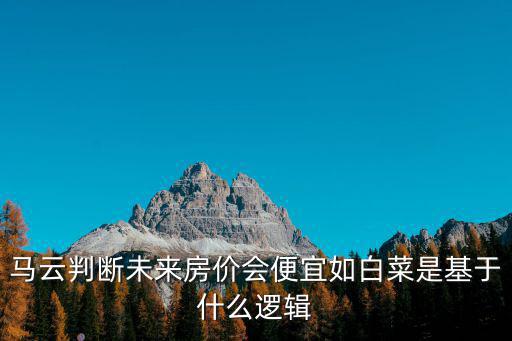 白菜和房價哪個便宜，馬云判斷未來房價會便宜如白菜是基于什么邏輯