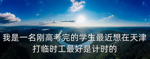 我是一名剛高考完的學(xué)生最近想在天津打臨時工最好是計時的
