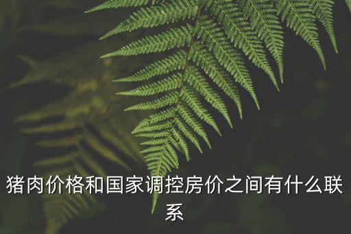 豬肉和房價哪個好，豬肉價格和國家調控房價之間有什么聯系