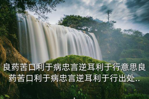 忠言逆耳利于行,良藥苦于病,忠言逆耳利于行