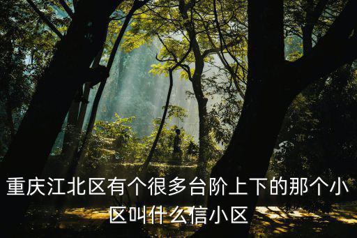 重慶市圣馬小區，重慶江北區有個很多臺階上下的那個小區叫什么信小區