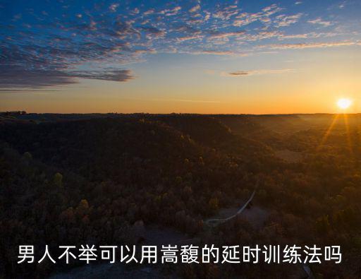 男人不舉可以用嵩馥的延時訓練法嗎
