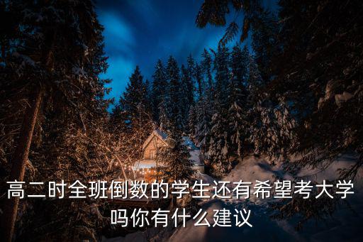 高二時全班倒數的學生還有希望考大學嗎你有什么建議
