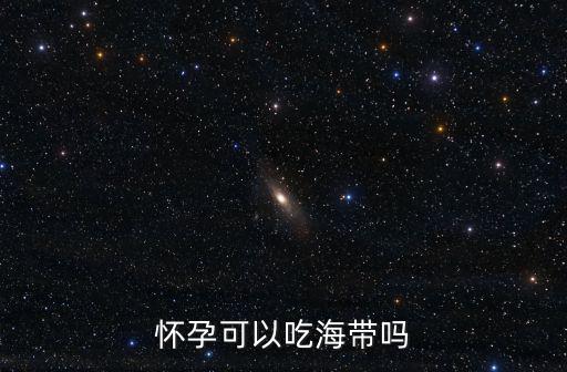 懷孕可以吃海帶嗎,孕婦可以吃海帶嗎?可以嗎?