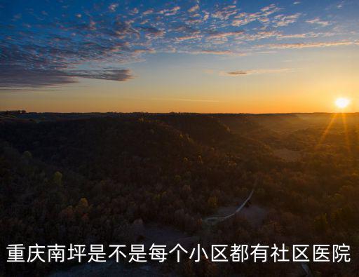 重慶市建北社區醫院，重慶南坪是不是每個小區都有社區醫院