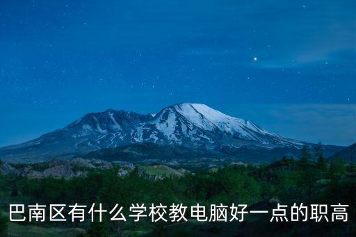 巴南區(qū)有什么學(xué)校教電腦好一點(diǎn)的職高