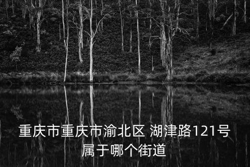 重慶市重慶市渝北區 湖津路121號屬于哪個街道