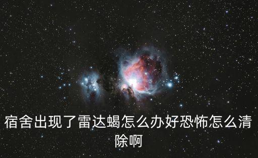 宿舍出現(xiàn)了雷達(dá)蝎怎么辦好恐怖怎么清除啊