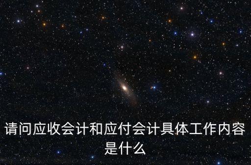 應收會計工作內容,會計應收應付的工作內容