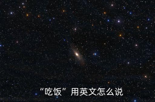“吃飯”用英文怎么說