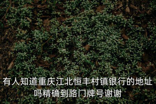 有人知道重慶江北恒豐村鎮銀行的地址嗎精確到路門牌號謝謝