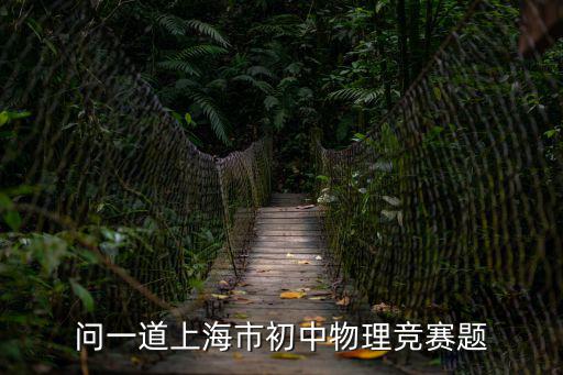 上海市閔行區(qū)2018年中考物理一模試卷，問一道上海市初中物理競賽題