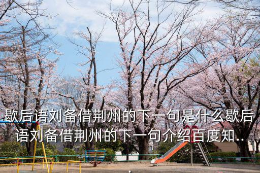 歇后語劉備借荊州的下一句是什么歇后語劉備借荊州的下一句介紹百度知...