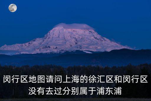 閔行區(qū)地圖請(qǐng)問上海的徐匯區(qū)和閔行區(qū)沒有去過分別屬于浦東浦