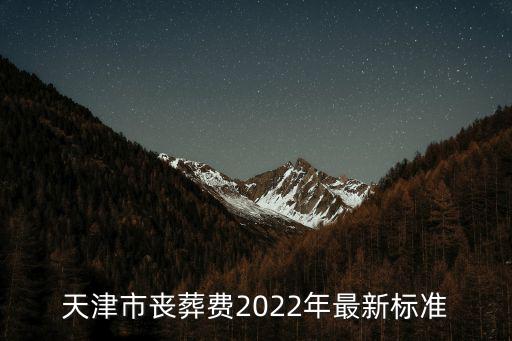 天津市喪葬費2022年最新標(biāo)準(zhǔn)