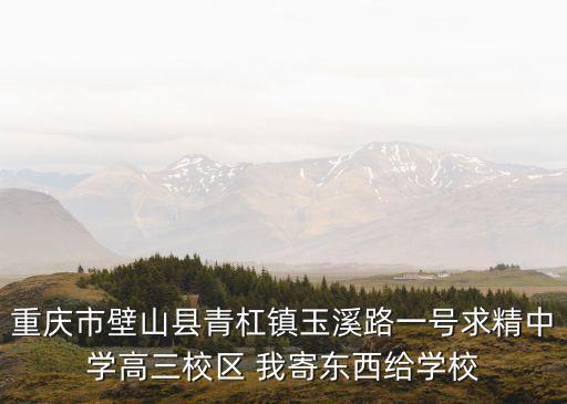 重慶市玉溪的郵編，重慶市壁山縣青杠鎮玉溪路一號求精中學高三校區 我寄東西給學校