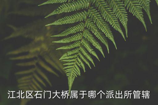 江北區石門大橋屬于哪個派出所管轄