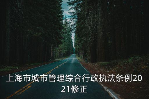 上海市城市管理綜合行政執(zhí)法條例2021修正
