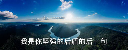 堅強后盾,你是我堅強的后盾是什么意思?
