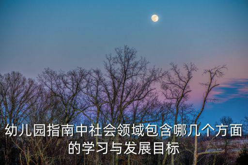 幼兒園指南中社會領域包含哪幾個方面的學習與發展目標