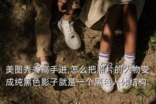 美圖秀秀高手進,怎么把照片的人物變成純黑色影子就是一個黑色人體結構...