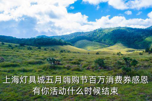 上海市柳營路燈具城在什么地方，上海燈具城五月嗨購節(jié)百萬消費(fèi)券感恩有你活動什么時(shí)候結(jié)束