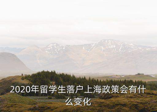 2020年留學生落戶上海政策會有什么變化
