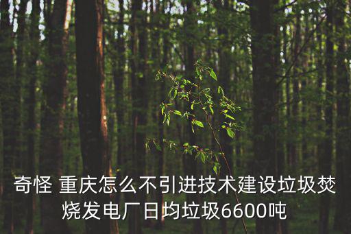 奇怪 重慶怎么不引進(jìn)技術(shù)建設(shè)垃圾焚燒發(fā)電廠日均垃圾6600噸