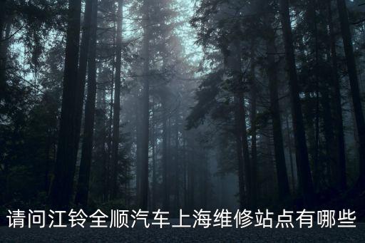 請問江鈴全順汽車上海維修站點有哪些