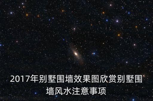 2017年別墅圍墻效果圖欣賞別墅圍墻風水注意事項