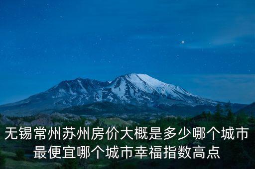 蘇州和湖北天門哪個房價貴，無錫常州蘇州房價大概是多少哪個城市最便宜哪個城市幸福指數高點