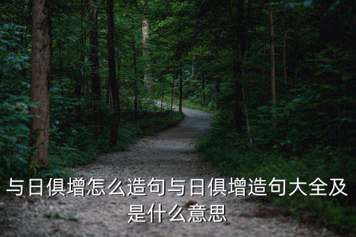 與日俱增的近義詞,怎么說(shuō)與日俱增?