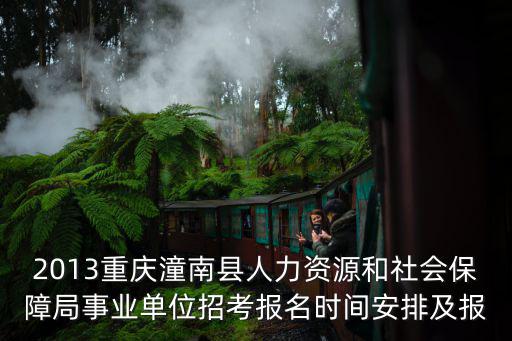 2013重慶潼南縣人力資源和社會保障局事業單位招考報名時間安排及報