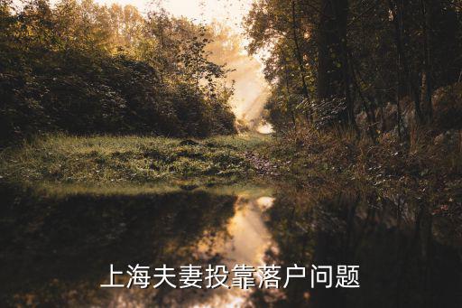 上海夫妻投靠落戶(hù)即將取消，上海夫妻投靠落戶(hù)問(wèn)題