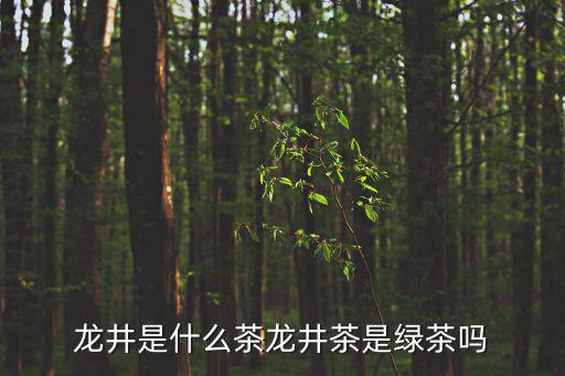 龍井茶是綠茶嗎,龍井茶屬于綠茶嗎?