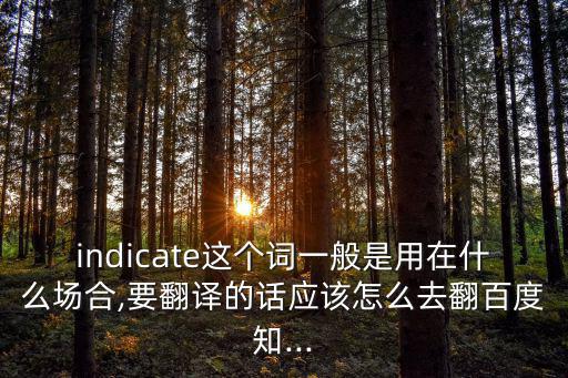 indicate這個(gè)詞一般是用在什么場(chǎng)合,要翻譯的話應(yīng)該怎么去翻百度知...