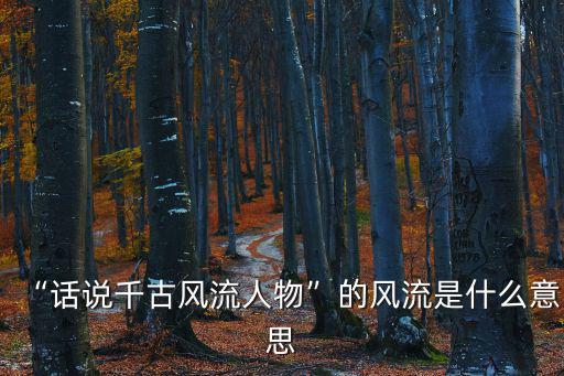 “話說千古風流人物”的風流是什么意思