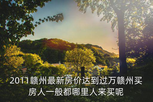 2011贛州最新房價(jià)達(dá)到過萬贛州買房人一般都哪里人來買呢