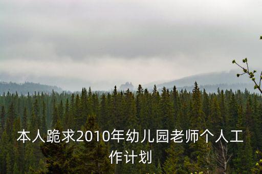 本人跪求2010年幼兒園老師個(gè)人工作計(jì)劃