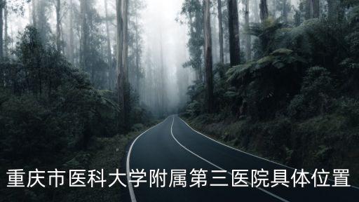 重慶市醫(yī)科大學(xué)三院聯(lián)系電話，重慶市醫(yī)科大學(xué)附屬第三醫(yī)院具體位置