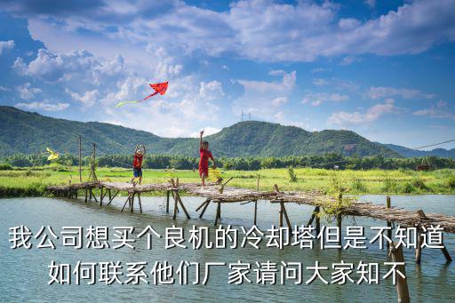 我公司想買個良機的冷卻塔但是不知道如何聯系他們廠家請問大家知不
