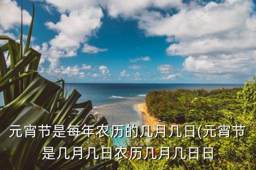 元宵節是每年農歷的幾月幾日(元宵節是幾月幾日農歷幾月幾日日