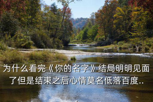 為什么看完《你的名字》結(jié)局明明見面了但是結(jié)束之后心情莫名低落百度...