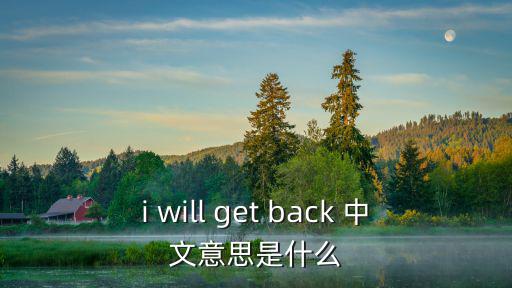 我會回來，   翻譯成中文什么意思