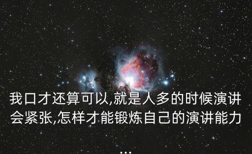 我口才還算可以,就是人多的時候演講會緊張,怎樣才能鍛煉自己的演講能力...