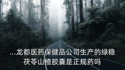 ...龍都醫(yī)藥保健品公司生產(chǎn)的綠穩(wěn)茯苓山楂膠囊是正規(guī)藥嗎