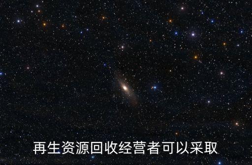 再生資源回收經(jīng)營者可以采取